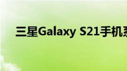 三星Galaxy S21手机系列假人模型泄露