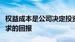 权益成本是公司决定投资是否符合资本回报要求的回报