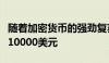 随着加密货币的强劲复苏继续比特币价格超过10000美元