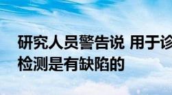 研究人员警告说 用于诊断心脏病发作的血液检测是有缺陷的