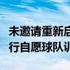 未邀请重新启动的八支球队允许在新计划下进行自愿球队训练