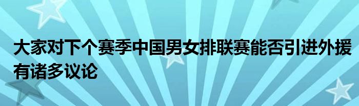 大家对下个赛季中国男女排联赛能否引进外援有诸多议论