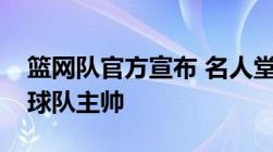 篮网队官方宣布 名人堂成员史蒂夫纳什出任球队主帅